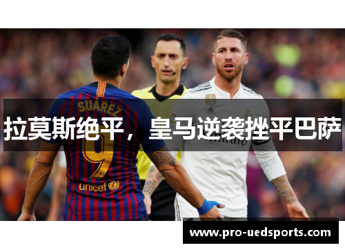 拉莫斯绝平，皇马逆袭挫平巴萨
