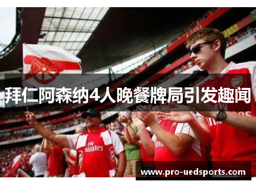 拜仁阿森纳4人晚餐牌局引发趣闻 拜仁阿森纳4人晚餐牌局引发趣闻
