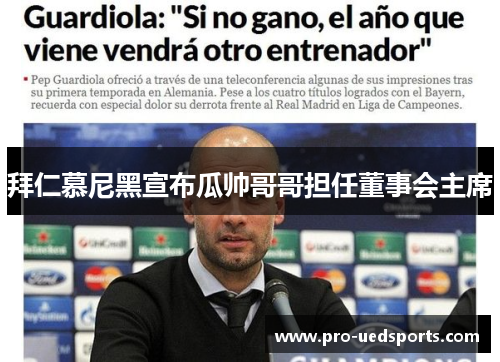 拜仁慕尼黑宣布瓜帅哥哥担任董事会主席 拜仁慕尼黑宣布瓜帅哥哥担任董事会主席