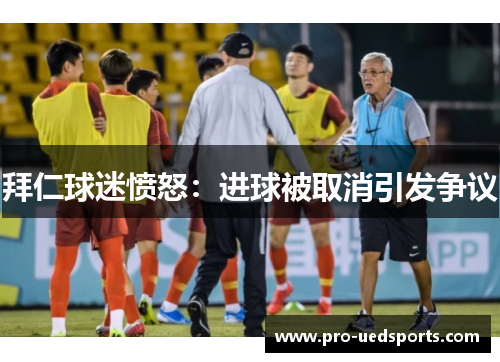 拜仁球迷愤怒:进球被取消引发争议 拜仁球迷愤怒:进球被取消引发争议