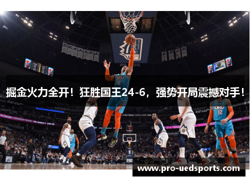 掘金火力全开!狂胜国王24-6,强势开局震撼对手! 掘金火力全开!狂胜国王24-6,强势开局震撼对手!